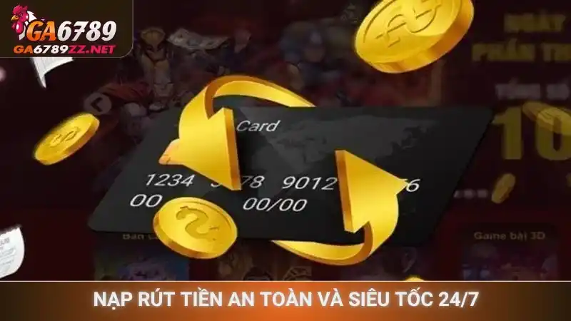 Nạp rút tiền an toàn và siêu tốc 24/7