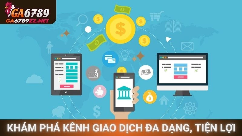 Khám phá kênh giao dịch đa dạng, tiện lợi